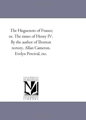 Cover for Michigan Historical Reprint Series · The Huguenots of France; Or, the Times of Henry Iv. by the Author of Ilverton Rectory, Allan Cameron, Evelyn Percival, Etc. (Paperback Book) (2006)