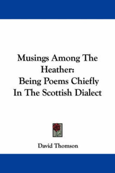 Musings Among the Heather: Being Poems Chiefly in the Scottish Dialect - David Thomson - Books - Kessinger Publishing, LLC - 9781432673444 - June 1, 2007