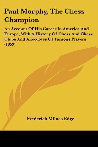 Paul Morphy, the Chess Champion: an Account of His Career in America and Europe, with a History of Chess and Chess Clubs and Anecdotes of Famous Players (1859) - Frederick Milnes Edge - Books - Kessinger Publishing, LLC - 9781437074444 - October 1, 2008