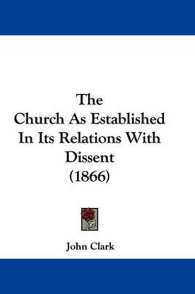 Cover for John Clark · The Church As Established in Its Relations with Dissent (1866) (Hardcover Book) (2008)