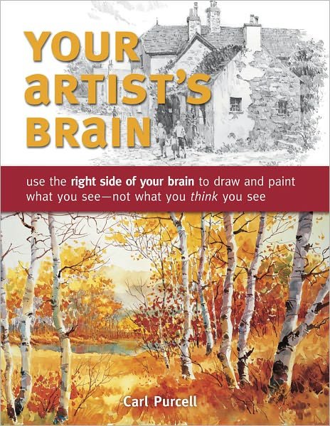 Your Artist's Brain: Use the Right Side of Your Brain to Draw and Paint What You See - Not What You Think You See - Carl Purcell - Books - F&W Publications Inc - 9781440308444 - May 27, 2010