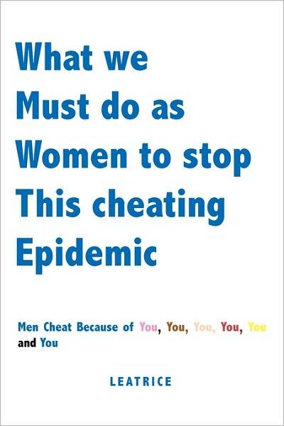 Cover for Leatrice · What We Must Do As Women to Stop This Cheating Epidemic: men Cheat Because of You, You, You, You, You and You (Paperback Book) (2009)