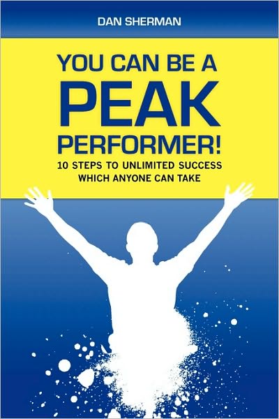 You Can Be a Peak Performer!: 10 Steps to Unlimited Success Which Anyone Can Take - Dan Sherman - Books - Createspace - 9781452879444 - August 19, 2010