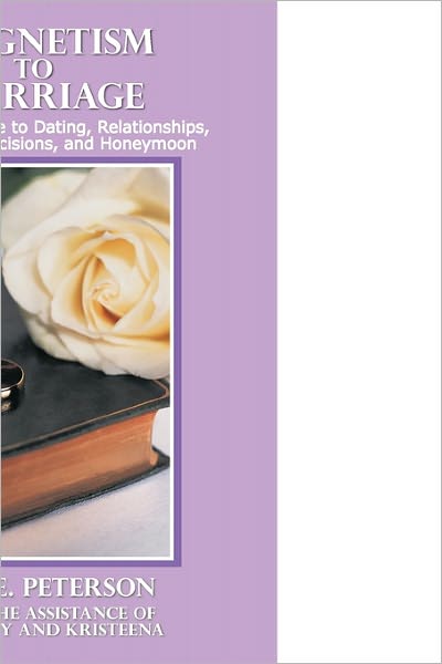 Cover for Roy E Peterson · Magnetism to Marriage: Guilt-free Guide to Dating, Relationships, Premarital Decisions, and Honeymoon (Hardcover Book) (2011)