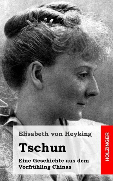 Tschun: Eine Geschichte Aus Dem Vorfruhling Chinas - Elisabeth Von Heyking - Kirjat - Createspace - 9781482579444 - tiistai 19. helmikuuta 2013