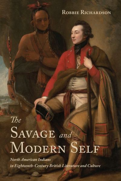 Cover for Robbie Richardson · The Savage and Modern Self: North American Indians in Eighteenth-Century British Literature and Culture (Hardcover Book) (2018)