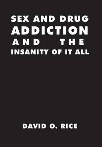 Cover for David O Rice · Sex and Drug Addiction and the Insanity of It All (Hardcover Book) (2014)