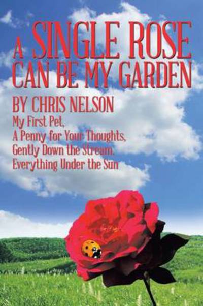 Cover for Chris Nelson · A Single Rose Can Be My Garden: My First Pet, a Penny for Your Thoughts, Gently Down the Stream, Everything Under the Sun (Paperback Book) (2014)