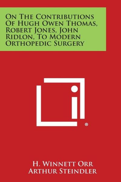 Cover for H Winnett Orr · On the Contributions of Hugh Owen Thomas, Robert Jones, John Ridlon, to Modern Orthopedic Surgery (Pocketbok) (2013)