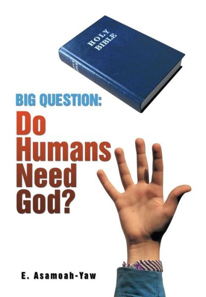 Big Question: Do Humans Need God? - E Asamoah-yaw - Books - Xlibris Corporation - 9781499087444 - August 19, 2014