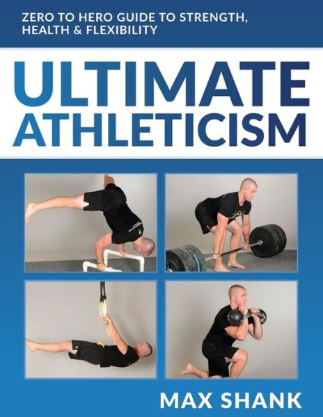 Cover for Max Shank · Ultimate Athleticism: Zero to Hero Guide to Strength, Health, &amp; Flexibility (Taschenbuch) (2015)