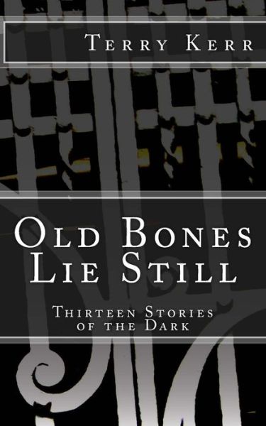 Old Bones Lie Still: Thirteen Stories of the Dark - Terry Kerr - Książki - Createspace - 9781514757444 - 27 sierpnia 2015