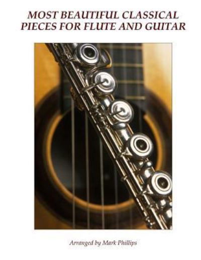 Most Beautiful Classical Pieces for Flute and Guitar - Mark Phillips - Books - Createspace Independent Publishing Platf - 9781519583444 - November 29, 2015