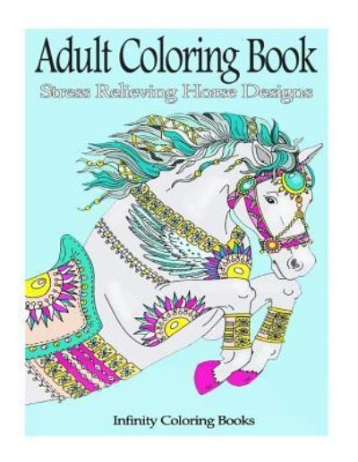 Cover for Infinity Coloring Books · Adult Coloring Book: Stress Relieving Horse Designs (Paperback Book) (2016)