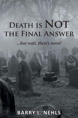Death Is Not the Final Answer - Barry L. Nehls - Books - Covenant Books - 9781638143444 - May 23, 2021