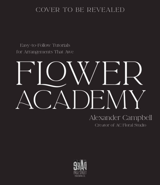 Flower Academy: Easy-to-Follow Tutorials for Arrangements that Awe - Alexander Campbell - Books - Page Street Publishing Co. - 9781645677444 - August 21, 2023