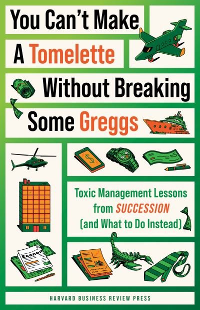 Cover for Harvard Business Review · You Can't Make a Tomelette without Breaking Some Greggs: Toxic Management Lessons from &quot;Succession&quot; (and What to Do Instead) (Paperback Bog) (2023)
