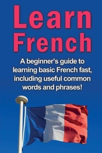 Cover for Adrian Alfaro · Learn French: A beginner's guide to learning basic French fast, including useful common words and phrases! (Paperback Book) (2019)