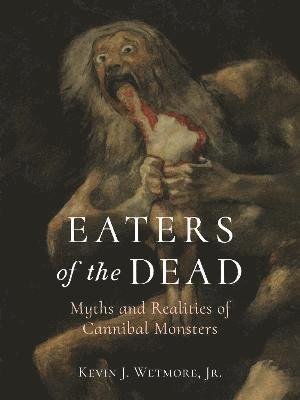 Cover for Wetmore, Jr., Kevin J. · Eaters of the Dead: Myths and Realities of Cannibal Monsters (Hardcover Book) (2021)