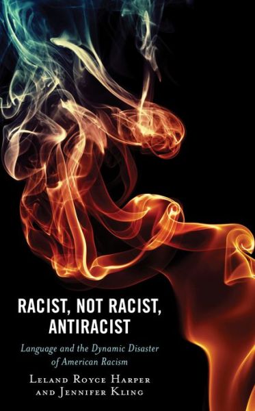 Cover for Leland Harper · Racist, Not Racist, Antiracist: Language and the Dynamic Disaster of American Racism - Philosophy of Race (Paperback Book) (2024)