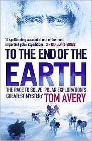 Cover for Tom Avery · To the End of the Earth: The Race to Solve Polar Exploration's Greatest Mystery (Paperback Book) [Main edition] (2010)