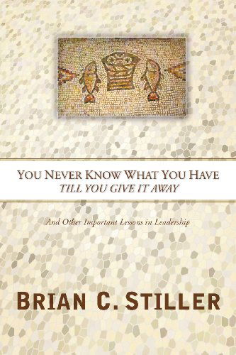 Cover for Brian C. Stiller · You Never Know What You Have Till You Give It Away: and Other Important Lessons in Leadership (Paperback Book) (2010)