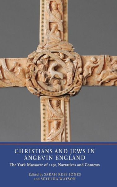 Cover for Sarah Rees Jones · Christians and Jews in Angevin England: the York Massacre of 1190, Narratives and Contexts (Hardcover Book) (2013)