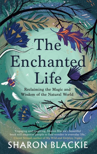 Cover for Sharon Blackie · The Enchanted Life: Reclaiming the Magic and Wisdom of the Natural World (Taschenbuch) [2 New edition] (2021)