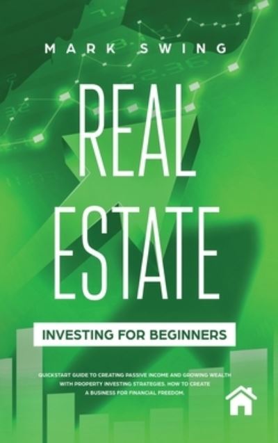 Cover for Mark Swing · Real Estate Investing for Beginners: QuickStart Guide to Creating Passive Income and Growing Wealth with Property Investing Strategies. How to Create a Business for Financial Freedom. (Inbunden Bok) (2020)