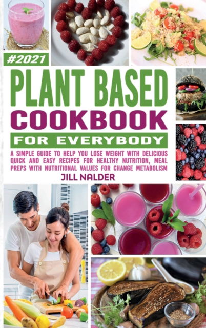 Plant-Based Cookbook For Everybody: A Simple Guide to Help You Lose Weight with Delicious Quick and Easy Recipes for Healthy Nutrition, Meal Preps with Nutritional Values for Change Metabolism - Jill Nalder - Książki - Jill Nalder - 9781914395444 - 5 kwietnia 2021