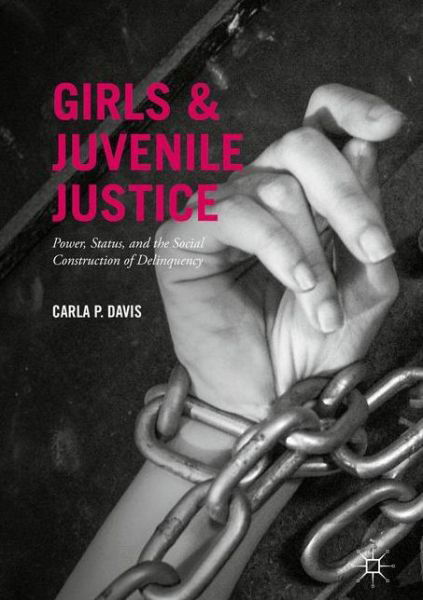 Carla P. Davis · Girls and Juvenile Justice: Power, Status, and the Social Construction of Delinquency (Gebundenes Buch) [1st ed. 2017 edition] (2017)