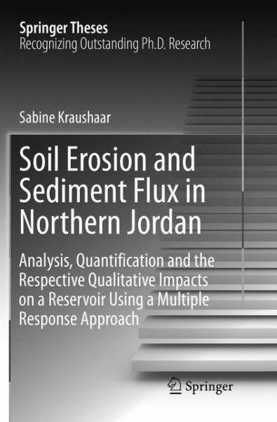 Cover for Sabine Kraushaar · Soil Erosion and Sediment Flux in Northern Jordan: Analysis, Quantification and the Respective Qualitative Impacts on a Reservoir Using a Multiple Response Approach - Springer Theses (Paperback Book) [Softcover reprint of the original 1st ed. 2016 edition] (2018)