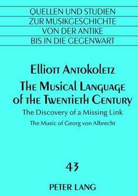 Cover for Elliot Antokoletz · The Musical Language of the Twentieth Century: The Discovery of a Missing Link- The Music of Georg von Albrecht - Quellen und Studien zur Musikgeschichte von der Antike bis in die Gegenwart. Sources and Studies in Music History from Antiquity to the Prese (Hardcover Book) [New edition] (2012)