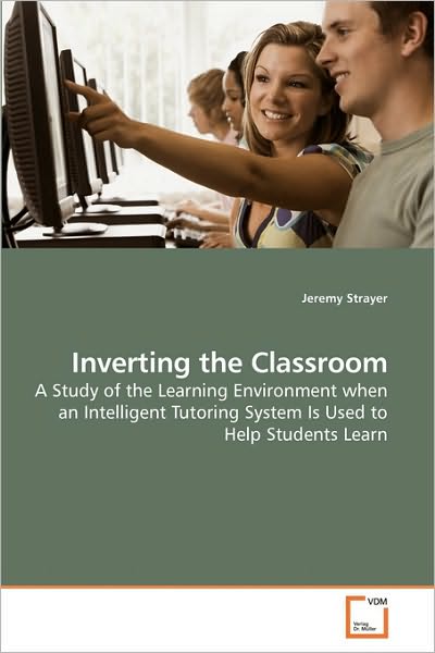 Inverting the Classroom: a Study of the Learning Environment when an Intelligent Tutoring System is Used to Help Students Learn - Jeremy Strayer - Livros - VDM Verlag - 9783639201444 - 2 de outubro de 2009