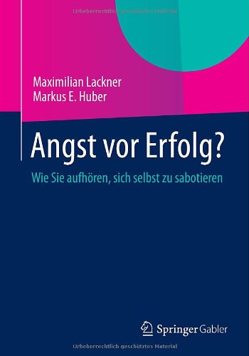 Angst VOR Erfolg?: Wie Sie Aufhoeren, Sich Selbst Zu Sabotieren - Lackner, Maximilian (Vienna University of Technology Austria) - Books - Springer Gabler - 9783658008444 - November 28, 2013