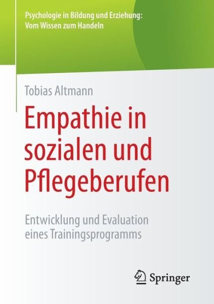 Cover for Tobias Altmann · Empathie in Sozialen Und Pflegeberufen: Entwicklung Und Evaluation Eines Trainingsprogramms - Psychologie In Bildung Und Erziehung: Vom Wissen Zum Handeln (Paperback Book) [2015 edition] (2014)