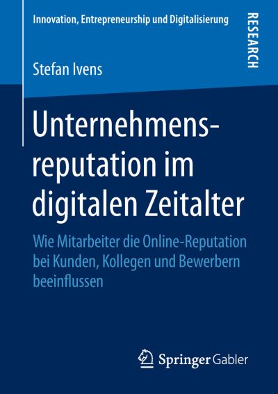 Cover for Stefan Ivens · Unternehmensreputation Im Digitalen Zeitalter: Wie Mitarbeiter Die Online-Reputation Bei Kunden, Kollegen Und Bewerbern Beeinflussen - Innovation, Entrepreneurship Und Digitalisierung (Paperback Book) [1. Aufl. 2018 edition] (2018)