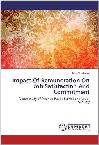 Impact of Remuneration on Job Satisfaction and Commitment: a Case Study of Rwanda Public Service and Labor Ministry - John Twahirwa - Livros - LAP LAMBERT Academic Publishing - 9783659139444 - 28 de maio de 2012