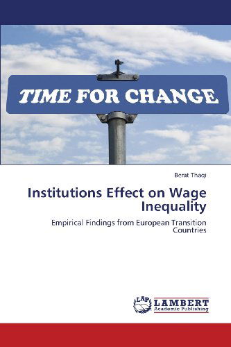 Institutions Effect on Wage Inequality: Empirical Findings from European Transition Countries - Berat Thaqi - Boeken - LAP LAMBERT Academic Publishing - 9783659379444 - 1 april 2013