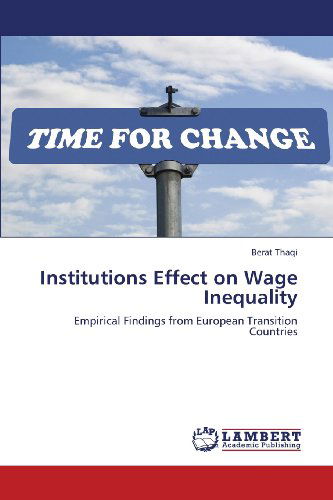 Institutions Effect on Wage Inequality: Empirical Findings from European Transition Countries - Berat Thaqi - Books - LAP LAMBERT Academic Publishing - 9783659379444 - April 1, 2013