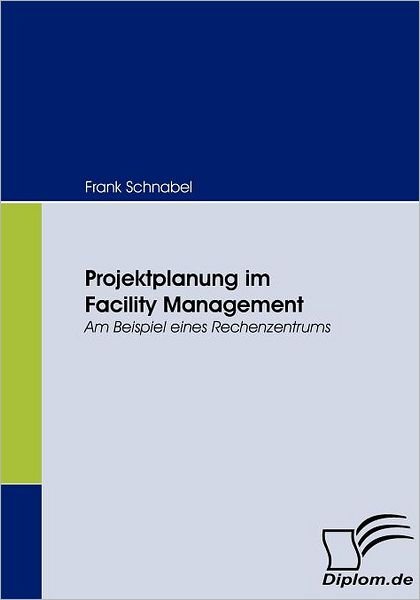 Cover for Frank Schnabel · Projektplanung Im Facility Management: Am Beipiel Eines Rechenzentrums (Paperback Book) [German edition] (2008)