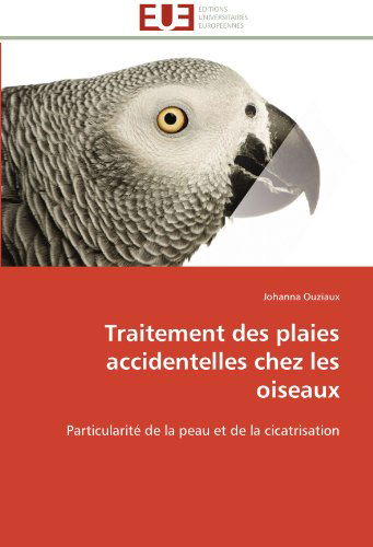 Cover for Johanna Ouziaux · Traitement Des Plaies Accidentelles Chez Les Oiseaux: Particularité De La Peau et De La Cicatrisation (Paperback Book) [French edition] (2018)
