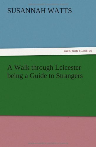A Walk Through Leicester Being a Guide to Strangers - Susannah Watts - Livros - TREDITION CLASSICS - 9783847213444 - 12 de dezembro de 2012