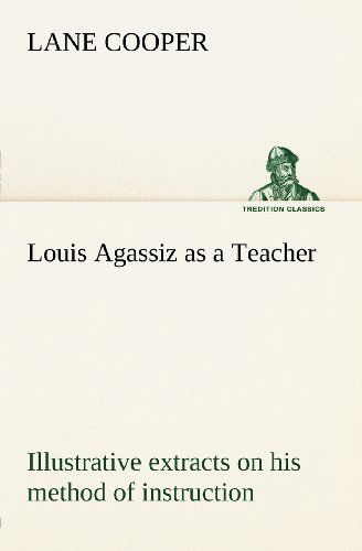 Cover for Lane Cooper · Louis Agassiz As a Teacher; Illustrative Extracts on His Method of Instruction (Tredition Classics) (Paperback Book) (2012)