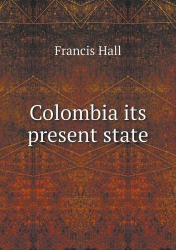 Colombia Its Present State - Francis Hall - Bøger - Book on Demand Ltd. - 9785518560444 - 1. april 2013
