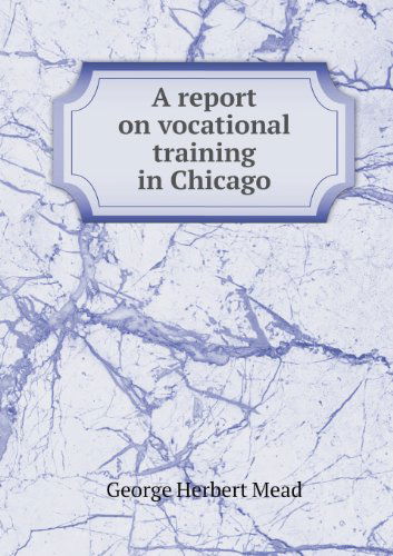 Cover for George Herbert Mead · A Report on Vocational Training in Chicago (Paperback Book) (2013)