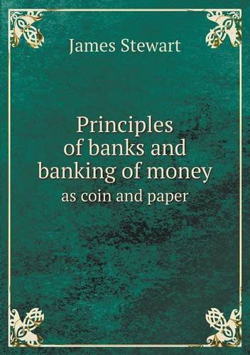 Cover for James Stewart · Principles of Banks and Banking of Money As Coin and Paper (Taschenbuch) (2013)