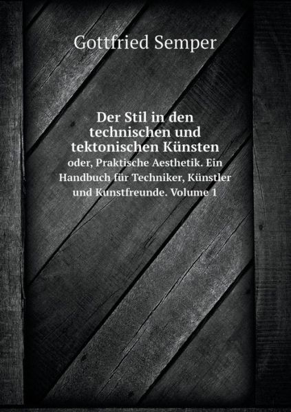 Cover for Gottfried Semper · Der Stil in den Technischen Und Tektonischen Künsten Oder, Praktische Aesthetik. Ein Handbuch Für Techniker, Künstler Und Kunstfreunde. Volume 1 (Paperback Book) [German edition] (2014)