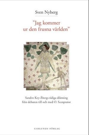 Cover for Sven Nyberg · Jag kommer ur den frusna världen : Sandro Key-Åbergs diktning 1947-1965 (Buch) (2001)