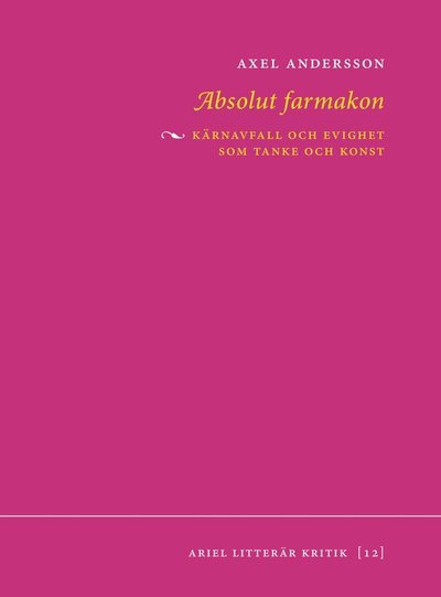 Cover for Axel Andersson · Ariel Litterär Kritik: Absolut farmakon : kärnavfall och evighet som tanke och konst (Bok) (2019)